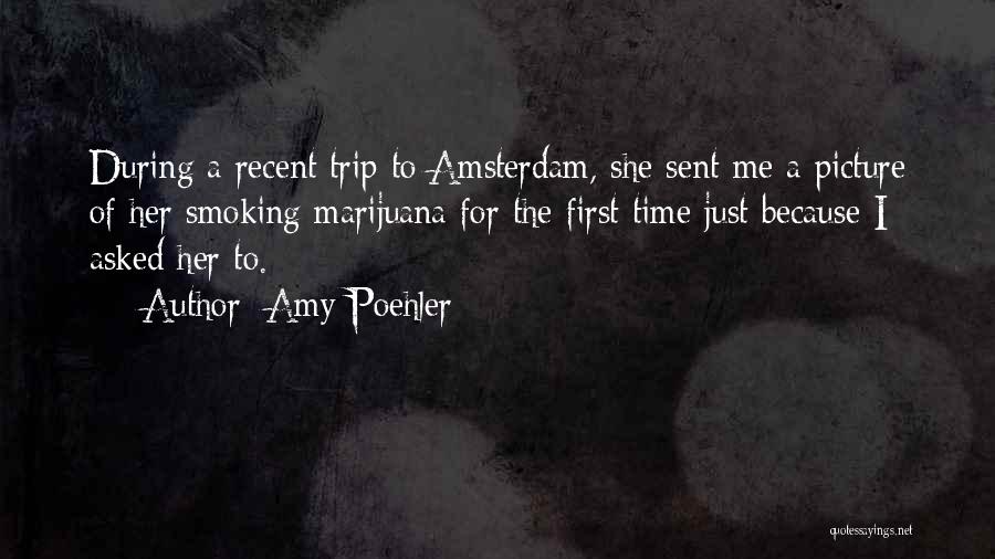 Amy Poehler Quotes: During A Recent Trip To Amsterdam, She Sent Me A Picture Of Her Smoking Marijuana For The First Time Just
