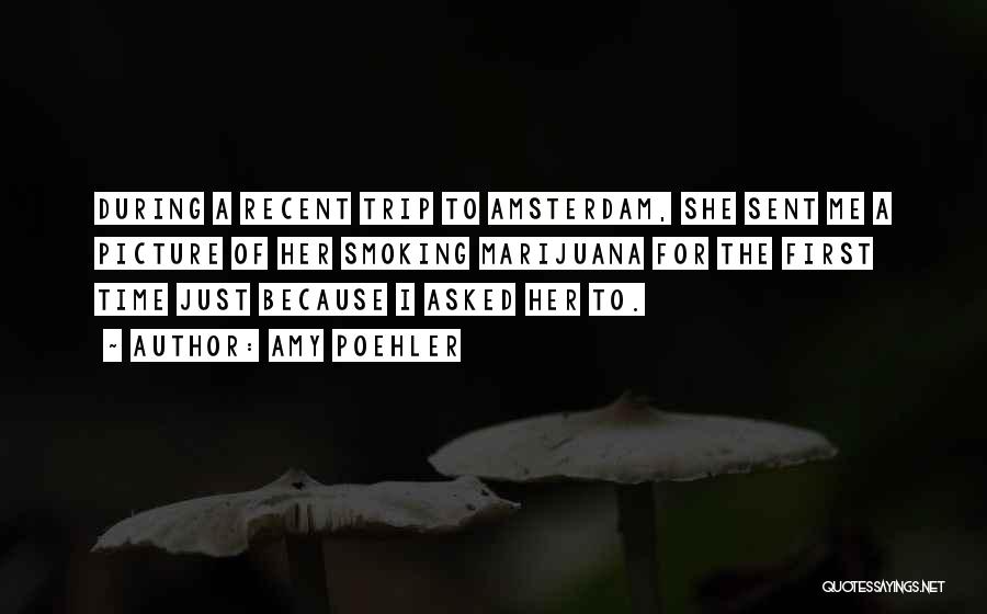 Amy Poehler Quotes: During A Recent Trip To Amsterdam, She Sent Me A Picture Of Her Smoking Marijuana For The First Time Just