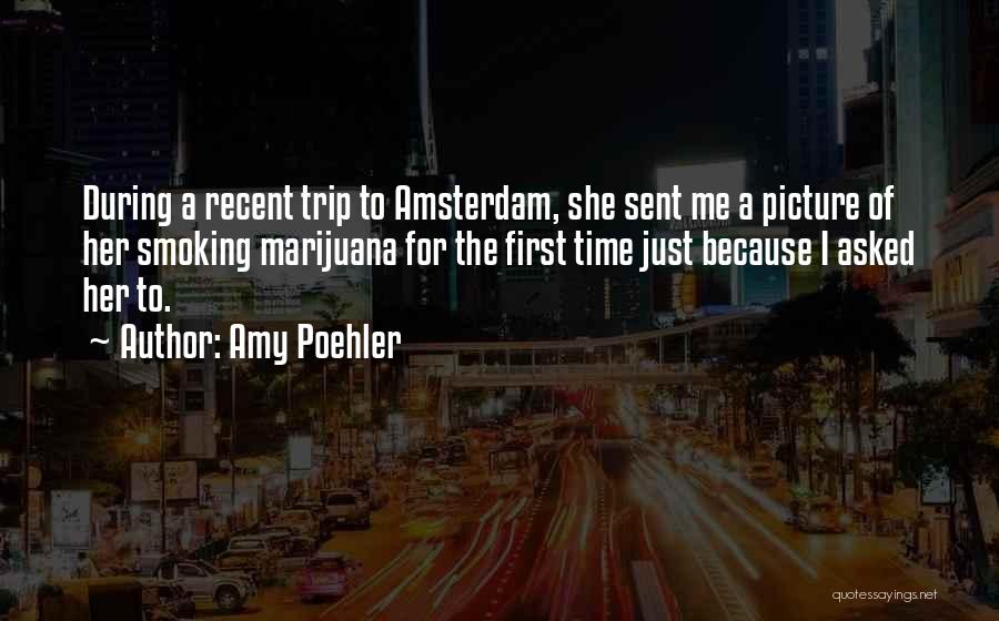 Amy Poehler Quotes: During A Recent Trip To Amsterdam, She Sent Me A Picture Of Her Smoking Marijuana For The First Time Just