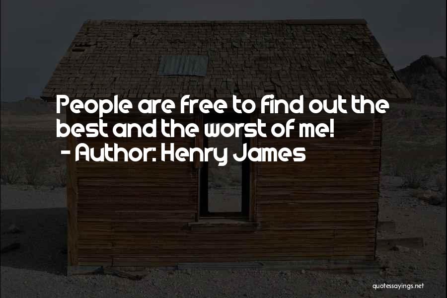 Henry James Quotes: People Are Free To Find Out The Best And The Worst Of Me!