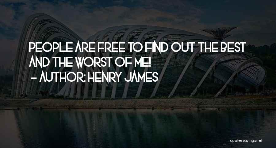Henry James Quotes: People Are Free To Find Out The Best And The Worst Of Me!