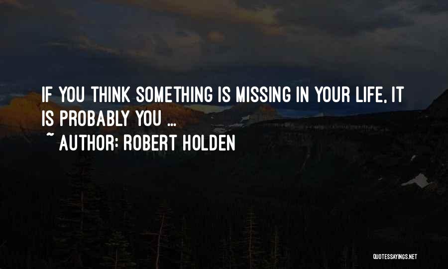 Robert Holden Quotes: If You Think Something Is Missing In Your Life, It Is Probably You ...