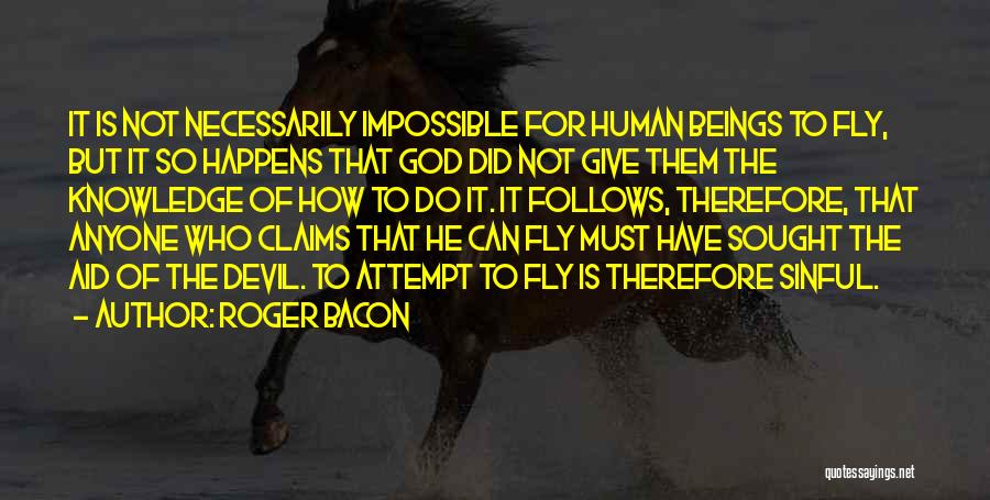 Roger Bacon Quotes: It Is Not Necessarily Impossible For Human Beings To Fly, But It So Happens That God Did Not Give Them