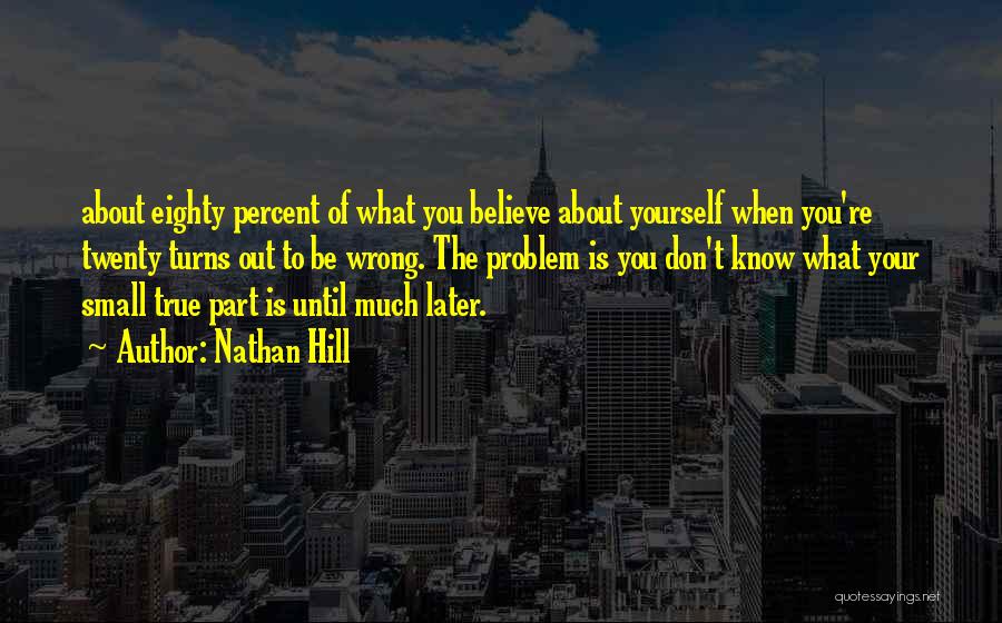 Nathan Hill Quotes: About Eighty Percent Of What You Believe About Yourself When You're Twenty Turns Out To Be Wrong. The Problem Is