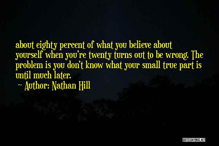 Nathan Hill Quotes: About Eighty Percent Of What You Believe About Yourself When You're Twenty Turns Out To Be Wrong. The Problem Is