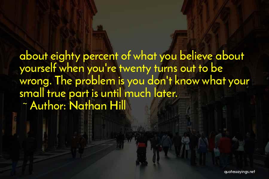 Nathan Hill Quotes: About Eighty Percent Of What You Believe About Yourself When You're Twenty Turns Out To Be Wrong. The Problem Is