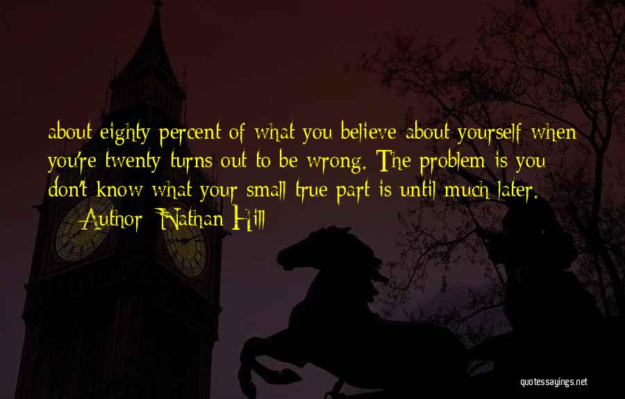Nathan Hill Quotes: About Eighty Percent Of What You Believe About Yourself When You're Twenty Turns Out To Be Wrong. The Problem Is