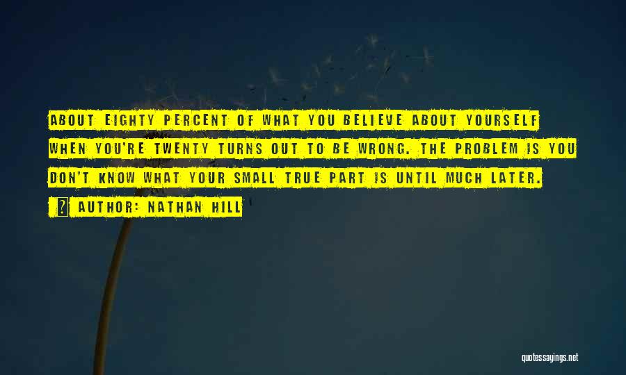 Nathan Hill Quotes: About Eighty Percent Of What You Believe About Yourself When You're Twenty Turns Out To Be Wrong. The Problem Is