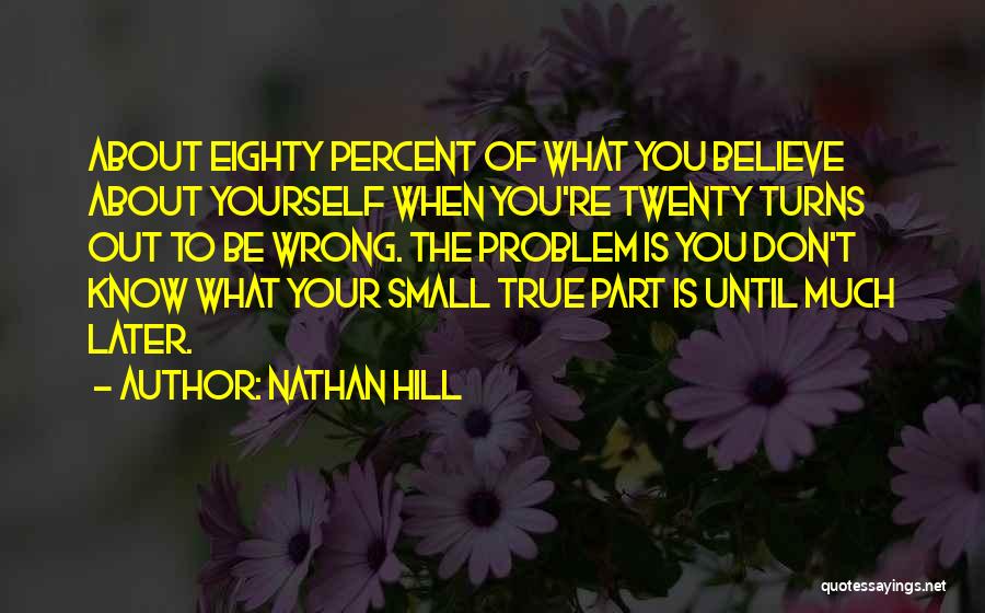 Nathan Hill Quotes: About Eighty Percent Of What You Believe About Yourself When You're Twenty Turns Out To Be Wrong. The Problem Is