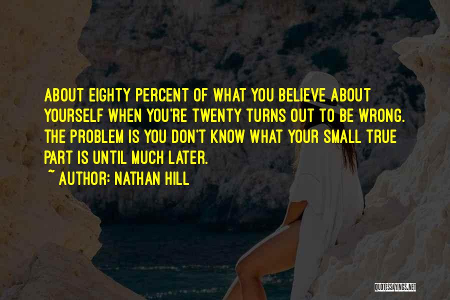 Nathan Hill Quotes: About Eighty Percent Of What You Believe About Yourself When You're Twenty Turns Out To Be Wrong. The Problem Is