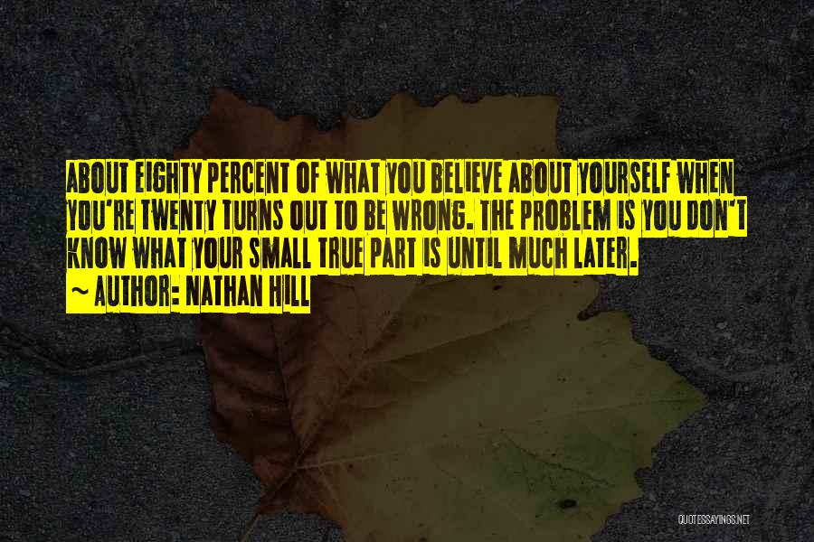 Nathan Hill Quotes: About Eighty Percent Of What You Believe About Yourself When You're Twenty Turns Out To Be Wrong. The Problem Is