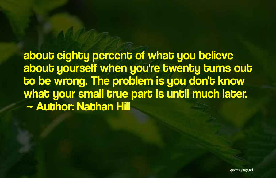 Nathan Hill Quotes: About Eighty Percent Of What You Believe About Yourself When You're Twenty Turns Out To Be Wrong. The Problem Is