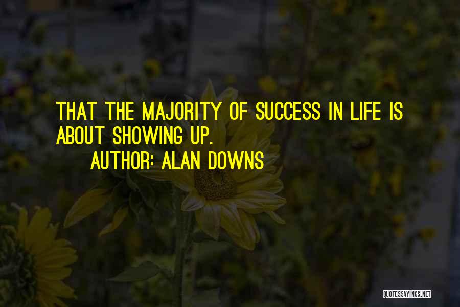Alan Downs Quotes: That The Majority Of Success In Life Is About Showing Up.
