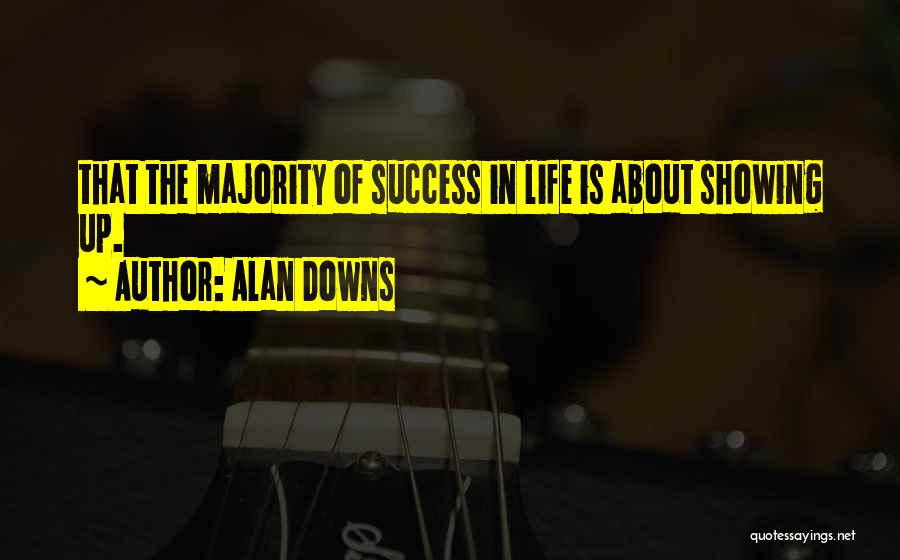 Alan Downs Quotes: That The Majority Of Success In Life Is About Showing Up.