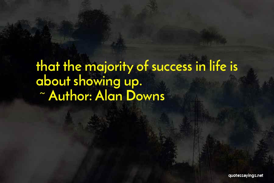 Alan Downs Quotes: That The Majority Of Success In Life Is About Showing Up.