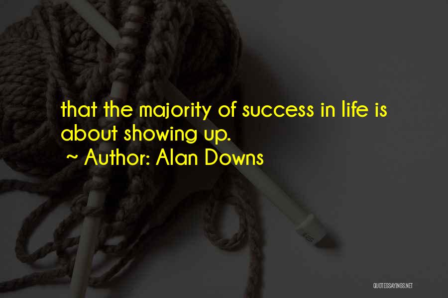 Alan Downs Quotes: That The Majority Of Success In Life Is About Showing Up.