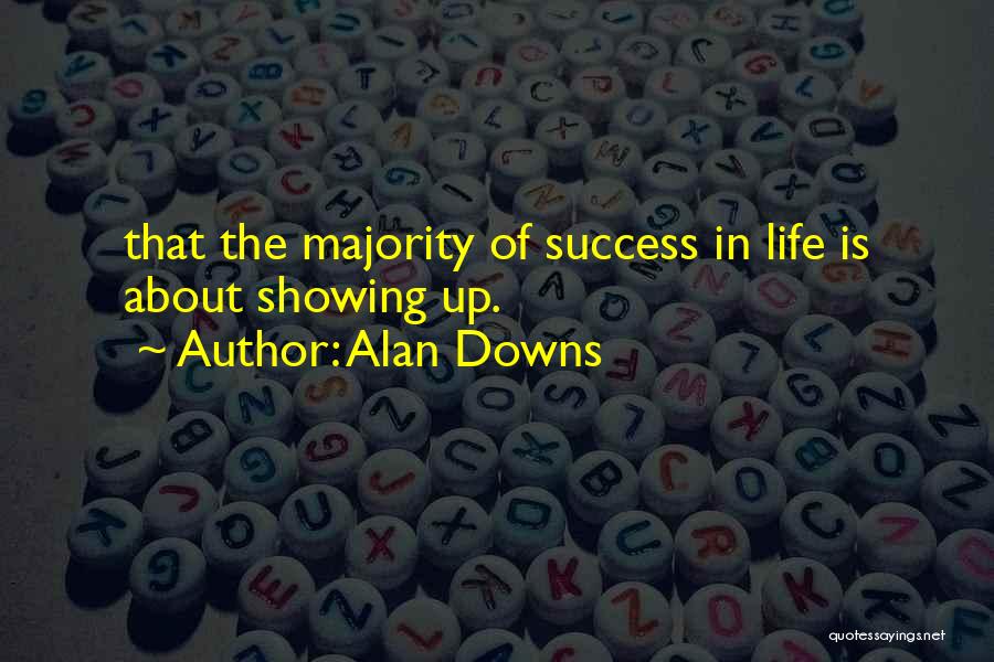 Alan Downs Quotes: That The Majority Of Success In Life Is About Showing Up.