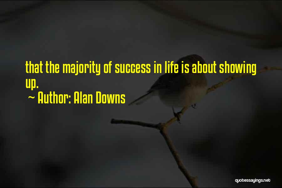 Alan Downs Quotes: That The Majority Of Success In Life Is About Showing Up.