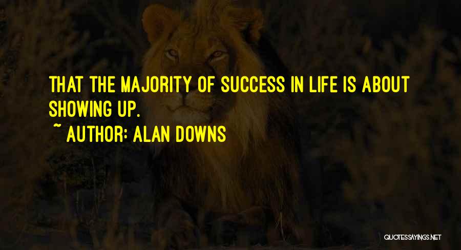 Alan Downs Quotes: That The Majority Of Success In Life Is About Showing Up.