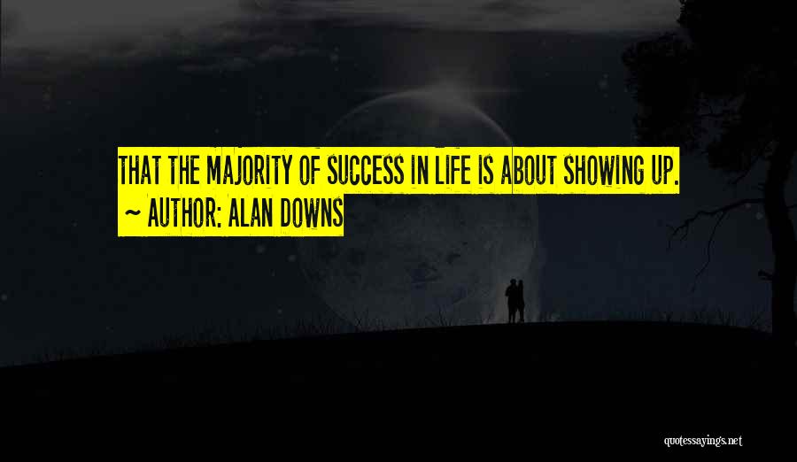 Alan Downs Quotes: That The Majority Of Success In Life Is About Showing Up.