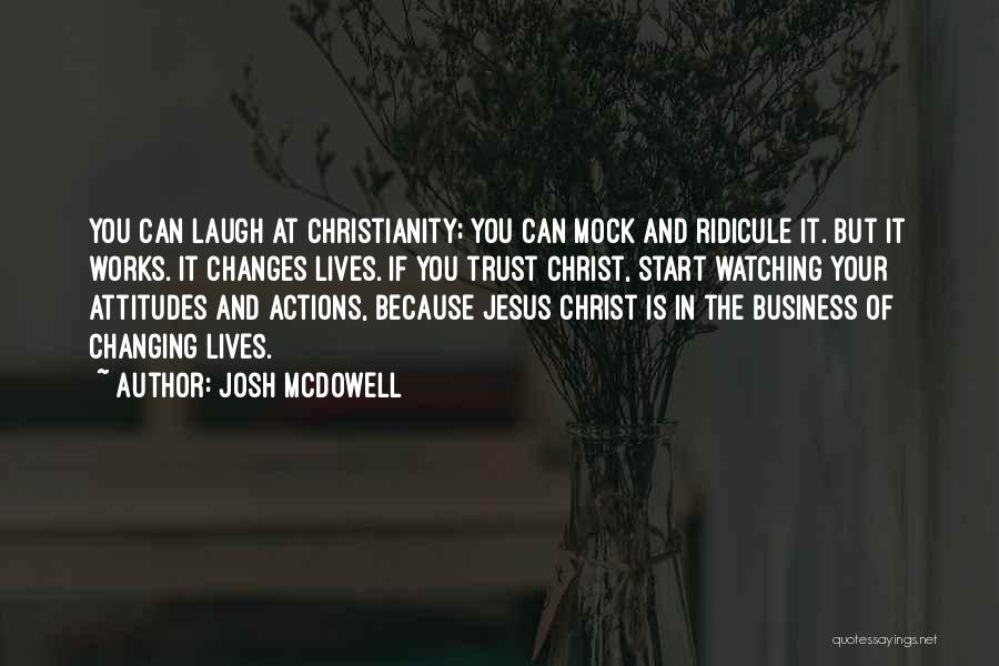 Josh McDowell Quotes: You Can Laugh At Christianity; You Can Mock And Ridicule It. But It Works. It Changes Lives. If You Trust