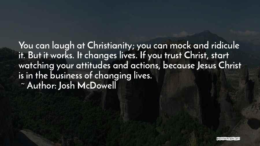 Josh McDowell Quotes: You Can Laugh At Christianity; You Can Mock And Ridicule It. But It Works. It Changes Lives. If You Trust