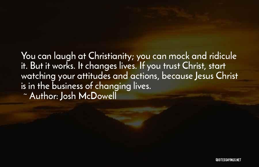 Josh McDowell Quotes: You Can Laugh At Christianity; You Can Mock And Ridicule It. But It Works. It Changes Lives. If You Trust