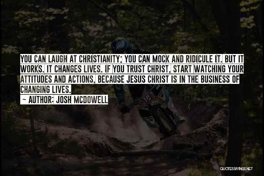 Josh McDowell Quotes: You Can Laugh At Christianity; You Can Mock And Ridicule It. But It Works. It Changes Lives. If You Trust