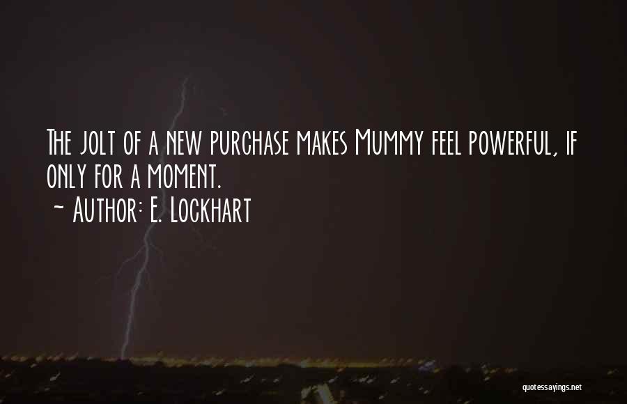 E. Lockhart Quotes: The Jolt Of A New Purchase Makes Mummy Feel Powerful, If Only For A Moment.