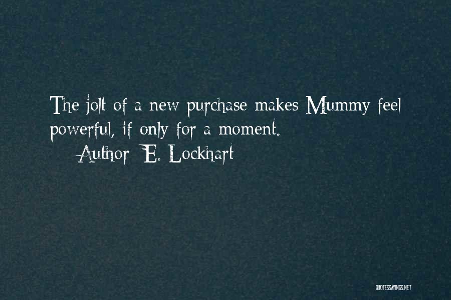 E. Lockhart Quotes: The Jolt Of A New Purchase Makes Mummy Feel Powerful, If Only For A Moment.