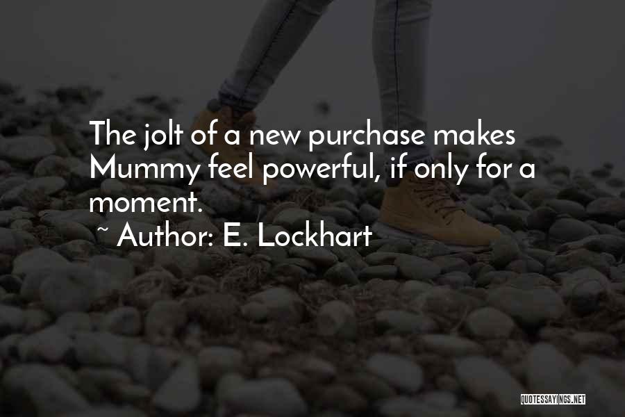 E. Lockhart Quotes: The Jolt Of A New Purchase Makes Mummy Feel Powerful, If Only For A Moment.