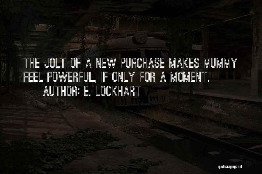 E. Lockhart Quotes: The Jolt Of A New Purchase Makes Mummy Feel Powerful, If Only For A Moment.