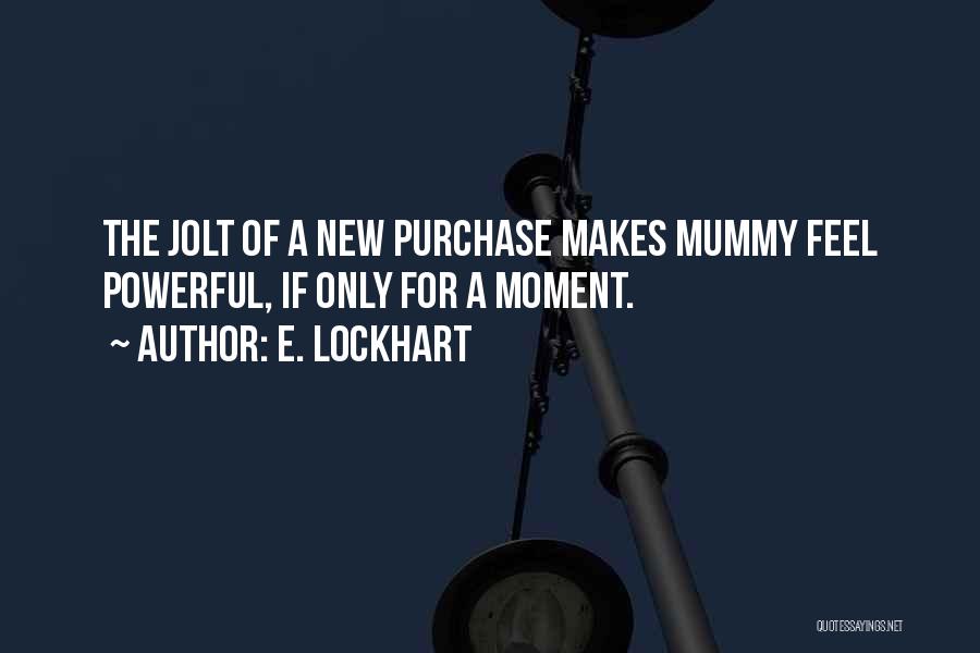 E. Lockhart Quotes: The Jolt Of A New Purchase Makes Mummy Feel Powerful, If Only For A Moment.
