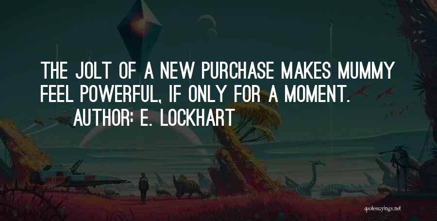 E. Lockhart Quotes: The Jolt Of A New Purchase Makes Mummy Feel Powerful, If Only For A Moment.