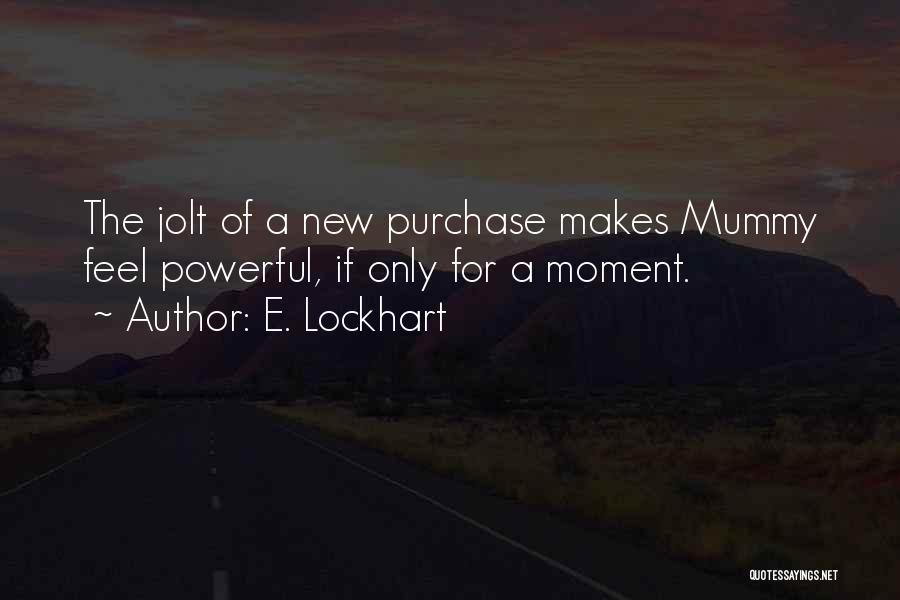E. Lockhart Quotes: The Jolt Of A New Purchase Makes Mummy Feel Powerful, If Only For A Moment.
