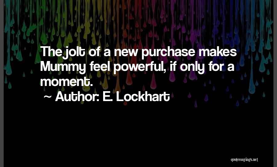 E. Lockhart Quotes: The Jolt Of A New Purchase Makes Mummy Feel Powerful, If Only For A Moment.