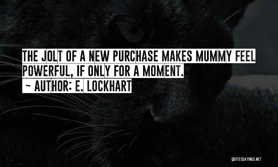 E. Lockhart Quotes: The Jolt Of A New Purchase Makes Mummy Feel Powerful, If Only For A Moment.