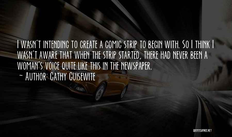 Cathy Guisewite Quotes: I Wasn't Intending To Create A Comic Strip To Begin With. So I Think I Wasn't Aware That When The