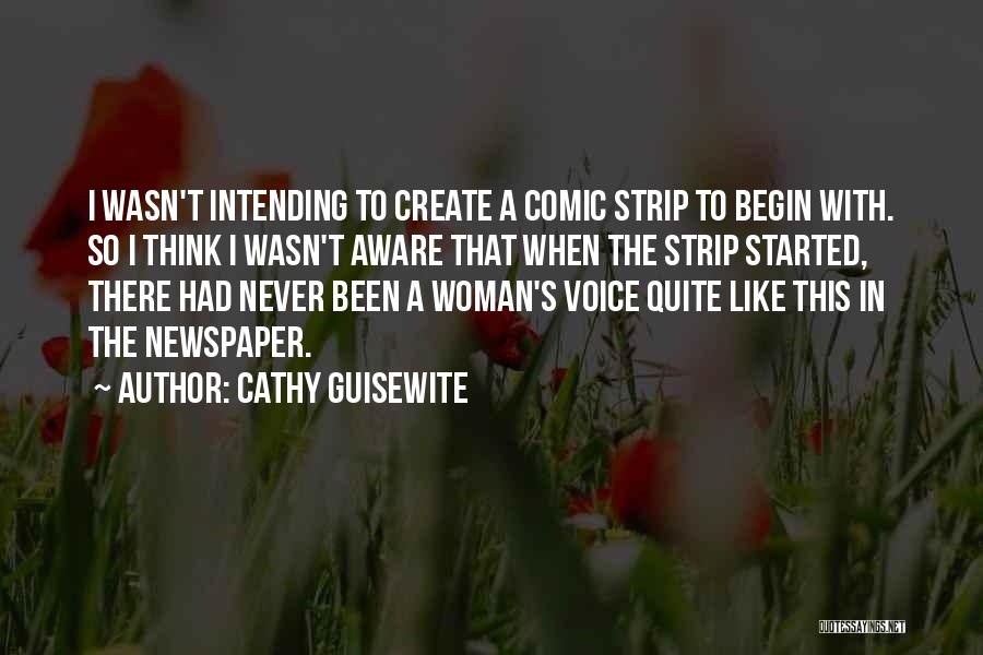 Cathy Guisewite Quotes: I Wasn't Intending To Create A Comic Strip To Begin With. So I Think I Wasn't Aware That When The