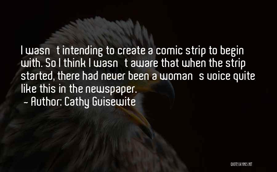 Cathy Guisewite Quotes: I Wasn't Intending To Create A Comic Strip To Begin With. So I Think I Wasn't Aware That When The