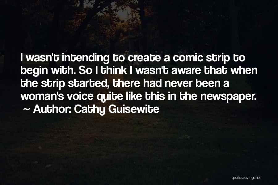 Cathy Guisewite Quotes: I Wasn't Intending To Create A Comic Strip To Begin With. So I Think I Wasn't Aware That When The