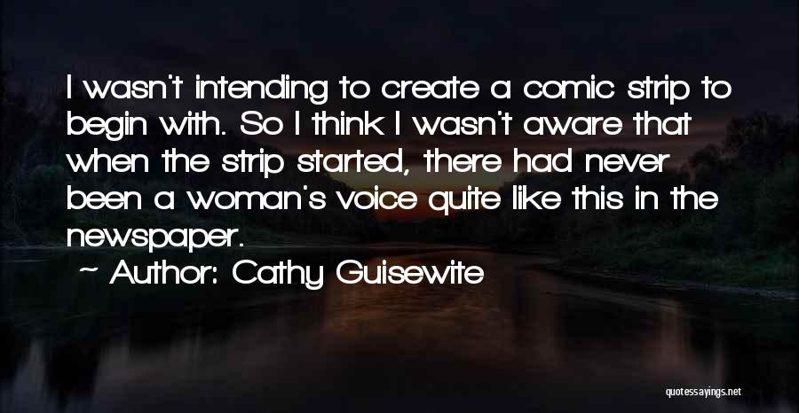 Cathy Guisewite Quotes: I Wasn't Intending To Create A Comic Strip To Begin With. So I Think I Wasn't Aware That When The