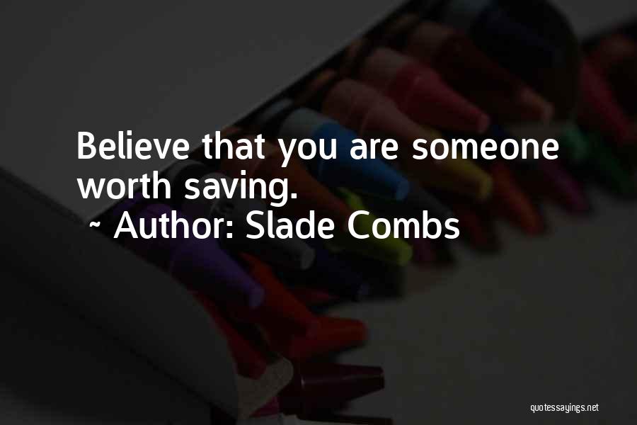 Slade Combs Quotes: Believe That You Are Someone Worth Saving.