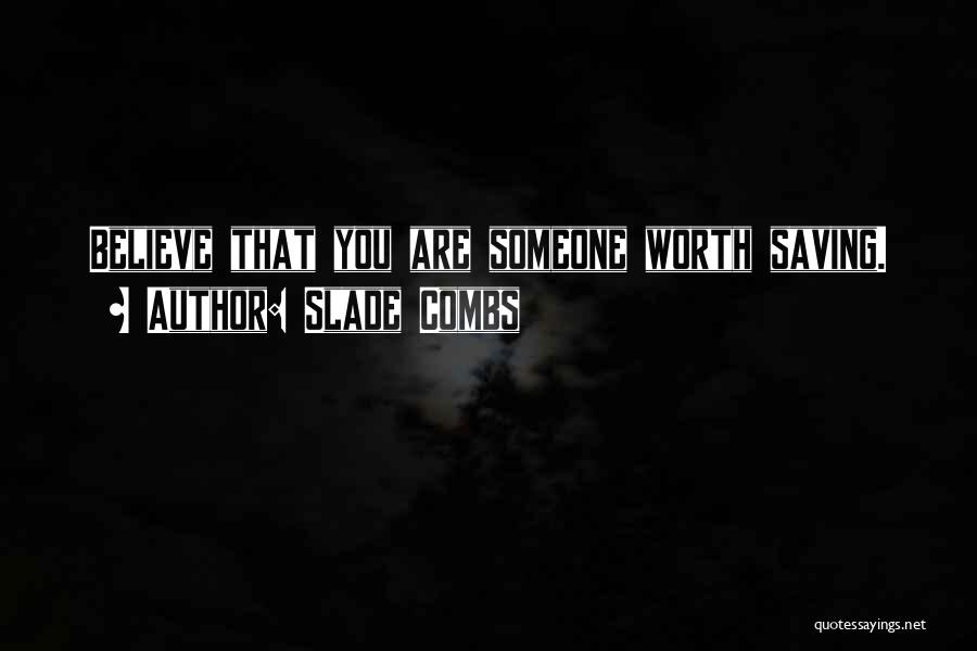 Slade Combs Quotes: Believe That You Are Someone Worth Saving.