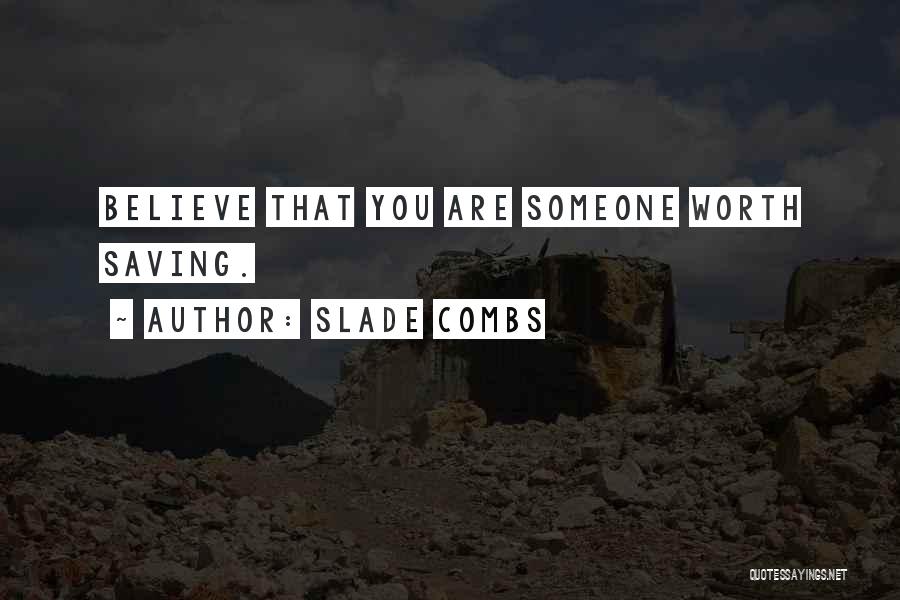 Slade Combs Quotes: Believe That You Are Someone Worth Saving.