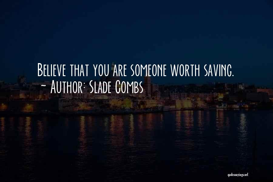 Slade Combs Quotes: Believe That You Are Someone Worth Saving.