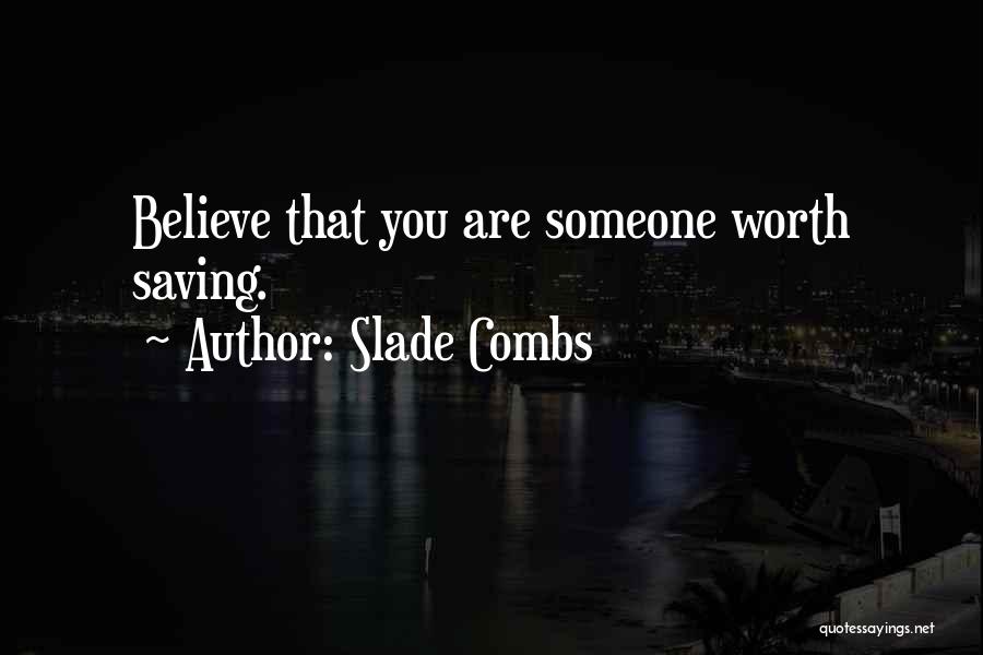 Slade Combs Quotes: Believe That You Are Someone Worth Saving.