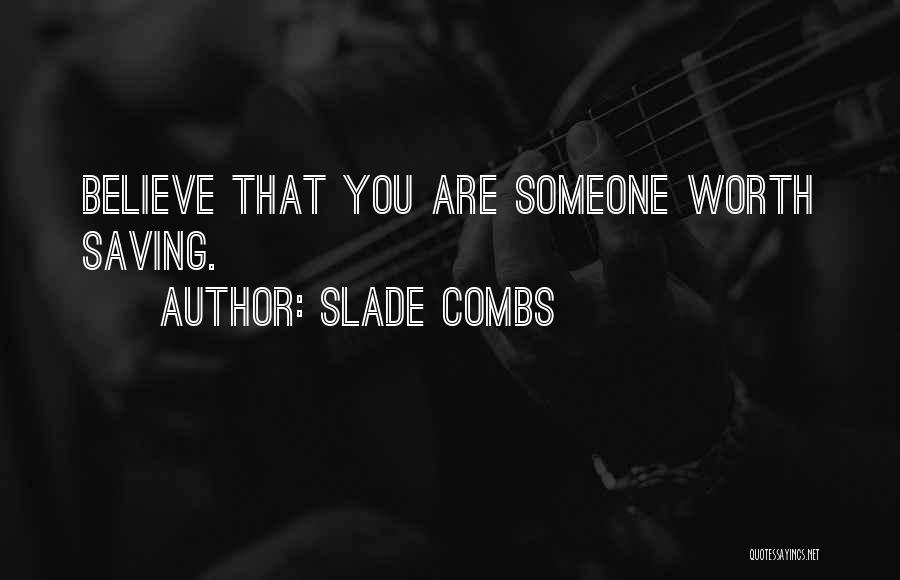 Slade Combs Quotes: Believe That You Are Someone Worth Saving.