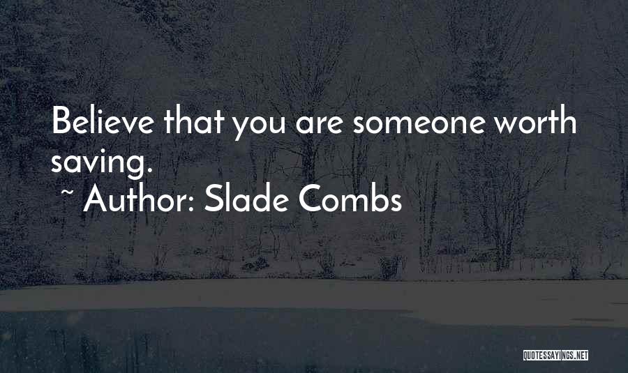 Slade Combs Quotes: Believe That You Are Someone Worth Saving.