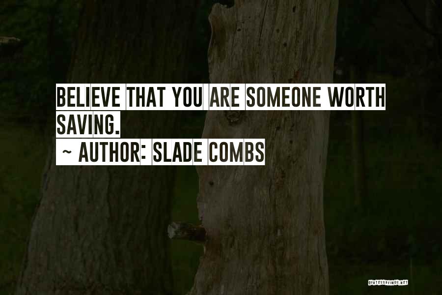 Slade Combs Quotes: Believe That You Are Someone Worth Saving.